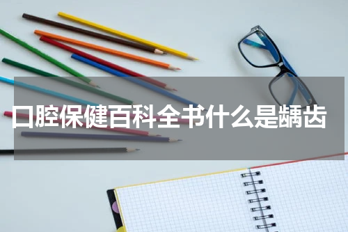  口腔保健百科全书什么是龋齿