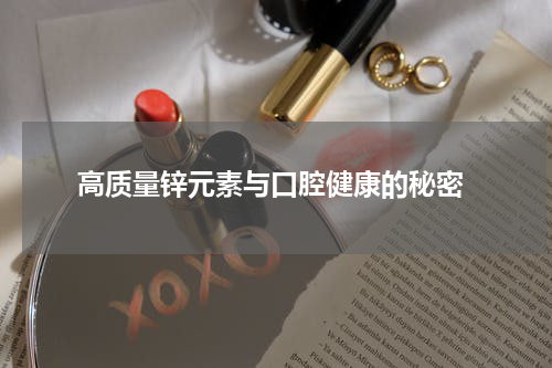  高质量锌元素与口腔健康的秘密