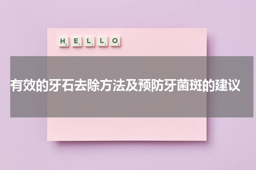  有效的牙石去除方法及预防牙菌斑的建议