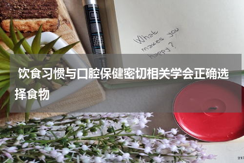  饮食习惯与口腔保健密切相关学会正确选择食物