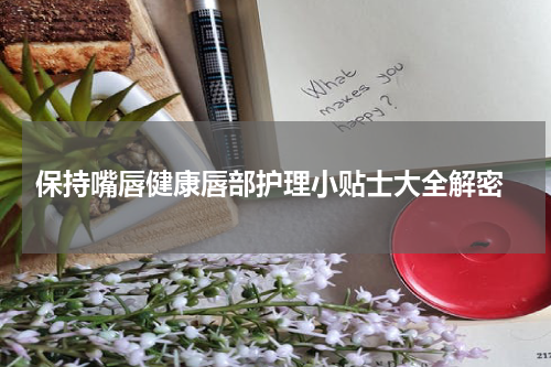  保持嘴唇健康唇部护理小贴士大全解密