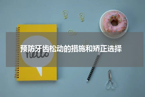  预防牙齿松动的措施和矫正选择