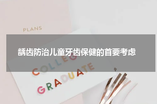  龋齿防治儿童牙齿保健的首要考虑