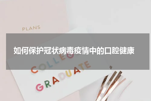  如何保护冠状病毒疫情中的口腔健康
