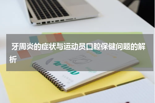  牙周炎的症状与运动员口腔保健问题的解析