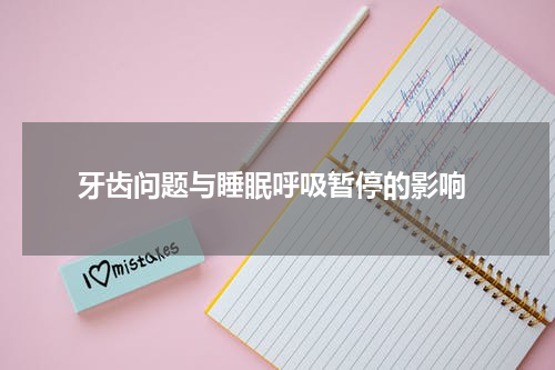  牙齿问题与睡眠呼吸暂停的影响