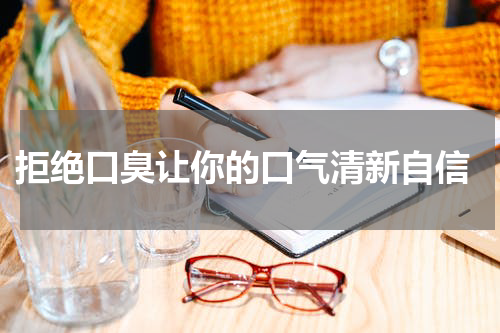  拒绝口臭让你的口气清新自信