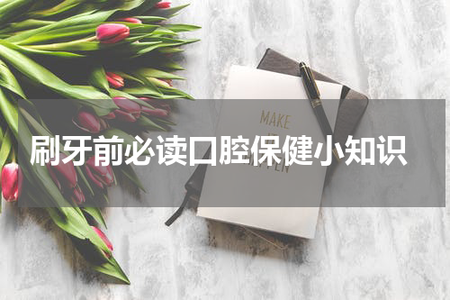  刷牙前必读口腔保健小知识