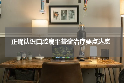  正确认识口腔扁平苔癣治疗要点达岚