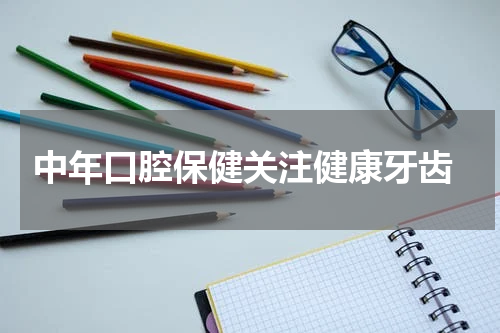  中年口腔保健关注健康牙齿