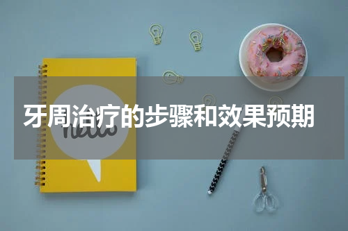  牙周治疗的步骤和效果预期