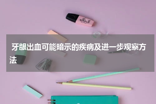  牙龈出血可能暗示的疾病及进一步观察方法