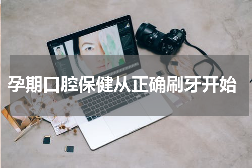  孕期口腔保健从正确刷牙开始