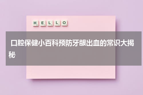  口腔保健小百科预防牙龈出血的常识大揭秘