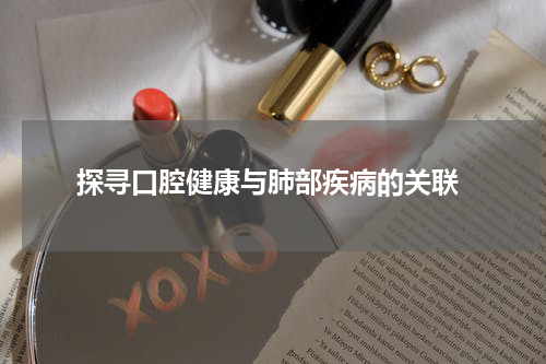  探寻口腔健康与肺部疾病的关联