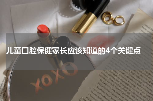  儿童口腔保健家长应该知道的4个关键点