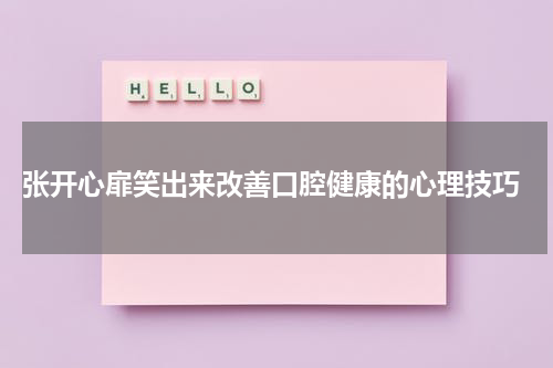  张开心扉笑出来改善口腔健康的心理技巧