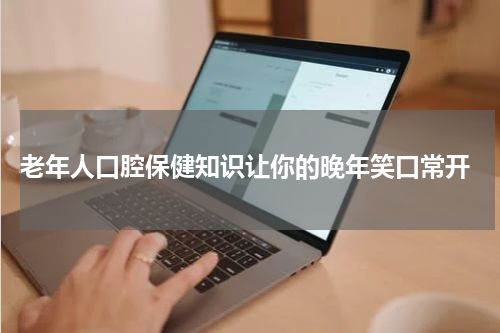  老年人口腔保健知识让你的晚年笑口常开