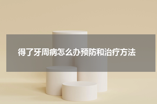  得了牙周病怎么办预防和治疗方法