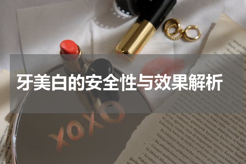  牙美白的安全性与效果解析