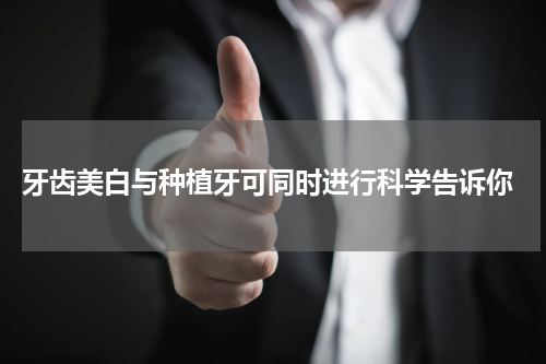  牙齿美白与种植牙可同时进行科学告诉你