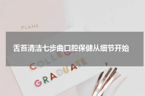  舌苔清洁七步曲口腔保健从细节开始