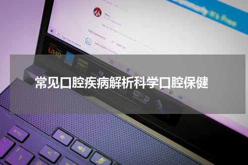  常见口腔疾病解析科学口腔保健