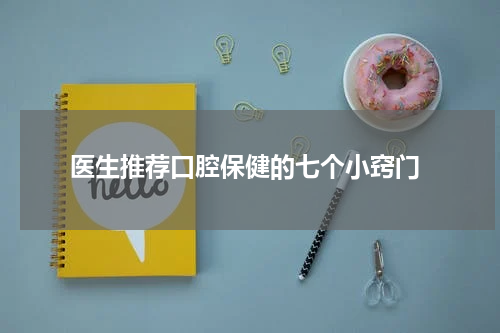  医生推荐口腔保健的七个小窍门