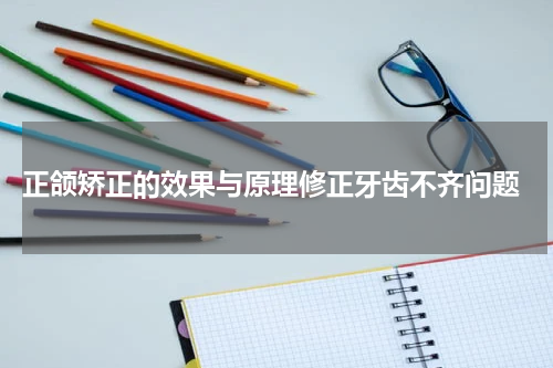  正颌矫正的效果与原理修正牙齿不齐问题