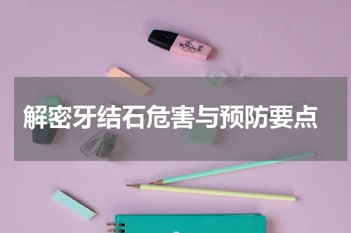  解密牙结石危害与预防要点