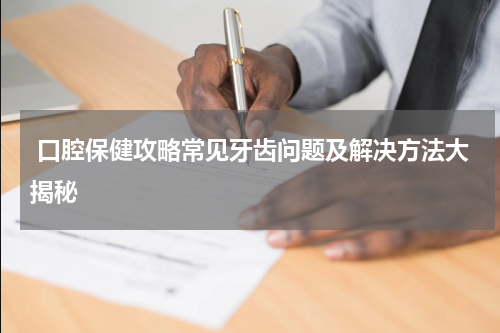  口腔保健攻略常见牙齿问题及解决方法大揭秘