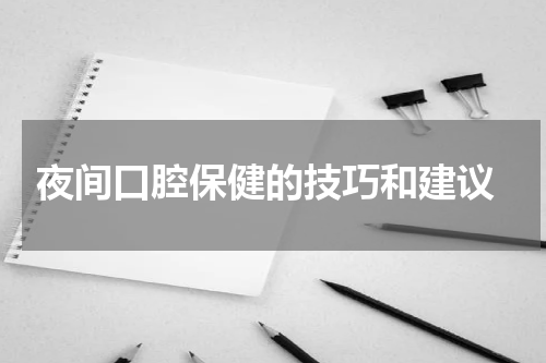  夜间口腔保健的技巧和建议