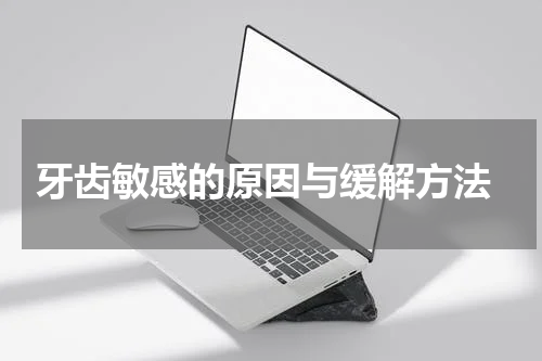  牙齿敏感的原因与缓解方法