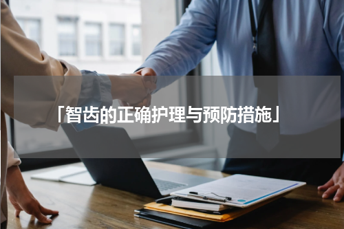  「智齿的正确护理与预防措施」