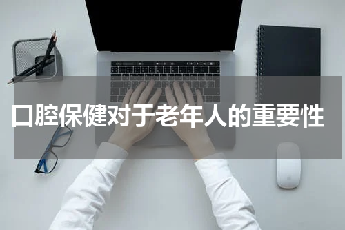  口腔保健对于老年人的重要性