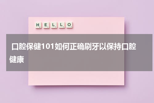  口腔保健101如何正确刷牙以保持口腔健康