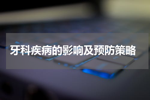  牙科疾病的影响及预防策略