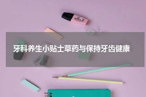  牙科养生小贴士草药与保持牙齿健康
