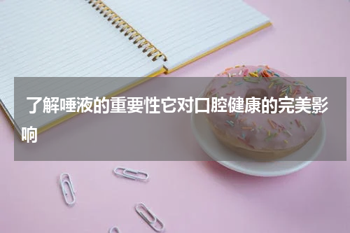  了解唾液的重要性它对口腔健康的完美影响