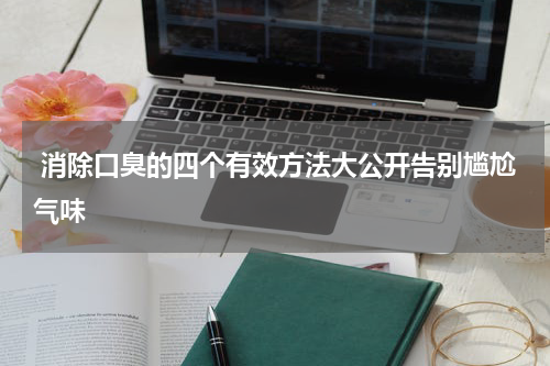  消除口臭的四个有效方法大公开告别尴尬气味