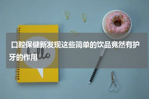  口腔保健新发现这些简单的饮品竟然有护牙的作用