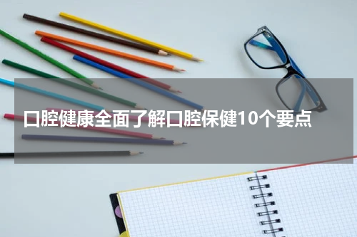  口腔健康全面了解口腔保健10个要点
