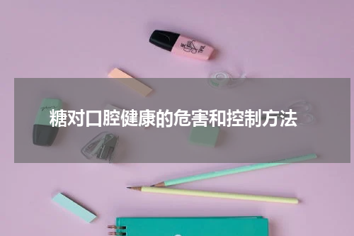  糖对口腔健康的危害和控制方法