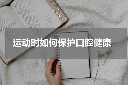  运动时如何保护口腔健康
