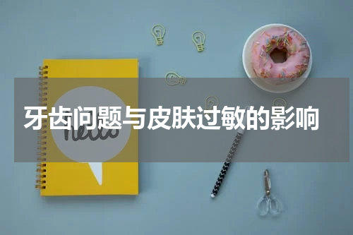  牙齿问题与皮肤过敏的影响