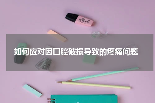  如何应对因口腔破损导致的疼痛问题