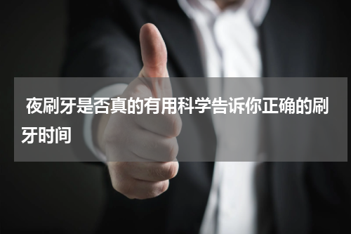  夜刷牙是否真的有用科学告诉你正确的刷牙时间