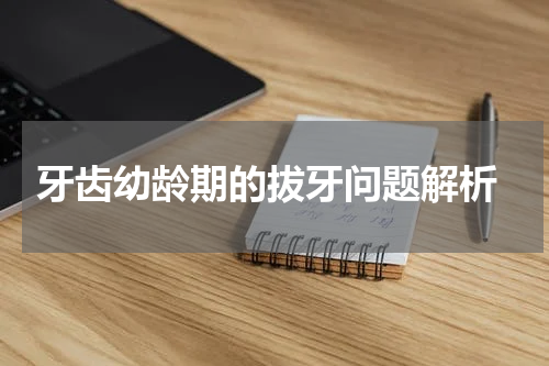  牙齿幼龄期的拔牙问题解析