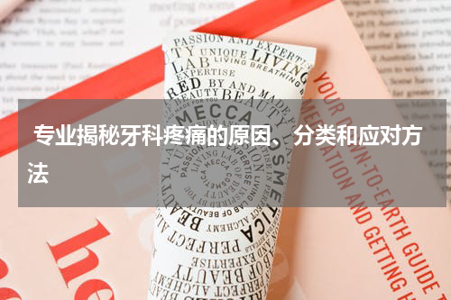  专业揭秘牙科疼痛的原因、分类和应对方法