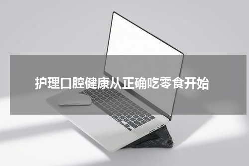  护理口腔健康从正确吃零食开始